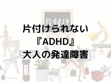 片づけられない「ADHD」大人の発達障害