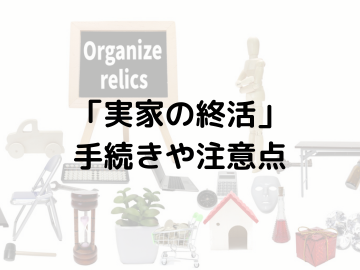 「実家の終活」手続きや注意点、遺族が行うべきこととは？