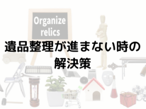 【遺品整理が進まない時の解決策】～小さなステップから始める整理術～