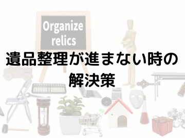 【遺品整理が進まない時の解決策】～小さなステップから始める整理術～