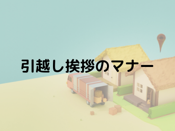 「引っ越し挨拶のマナー」新しい地域での良好な人間関係を築くために