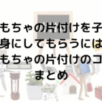 片付けを子供自身にしてもらうには？子供でもできる片付けのコツ！