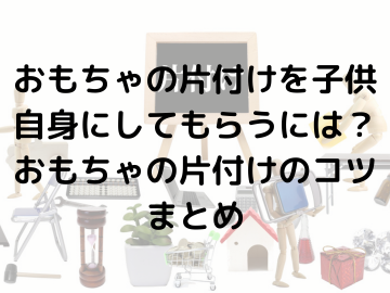 片付けを子供自身にしてもらうには？子供でもできる片付けのコツ！