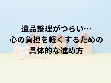 遺品整理がつらい…心の負担を軽くするための具体的な進め方