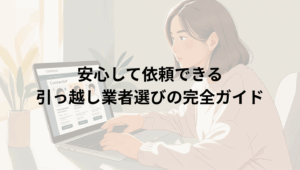 安心して依頼できる引っ越し業者選びの完全ガイド