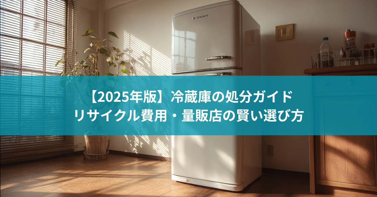 【2025年版】冷蔵庫の処分ガイド|リサイクル費用・量販店・回収業者の賢い選び方