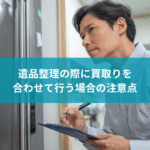 遺品整理の際に買取りを合わせて行う場合の注意点