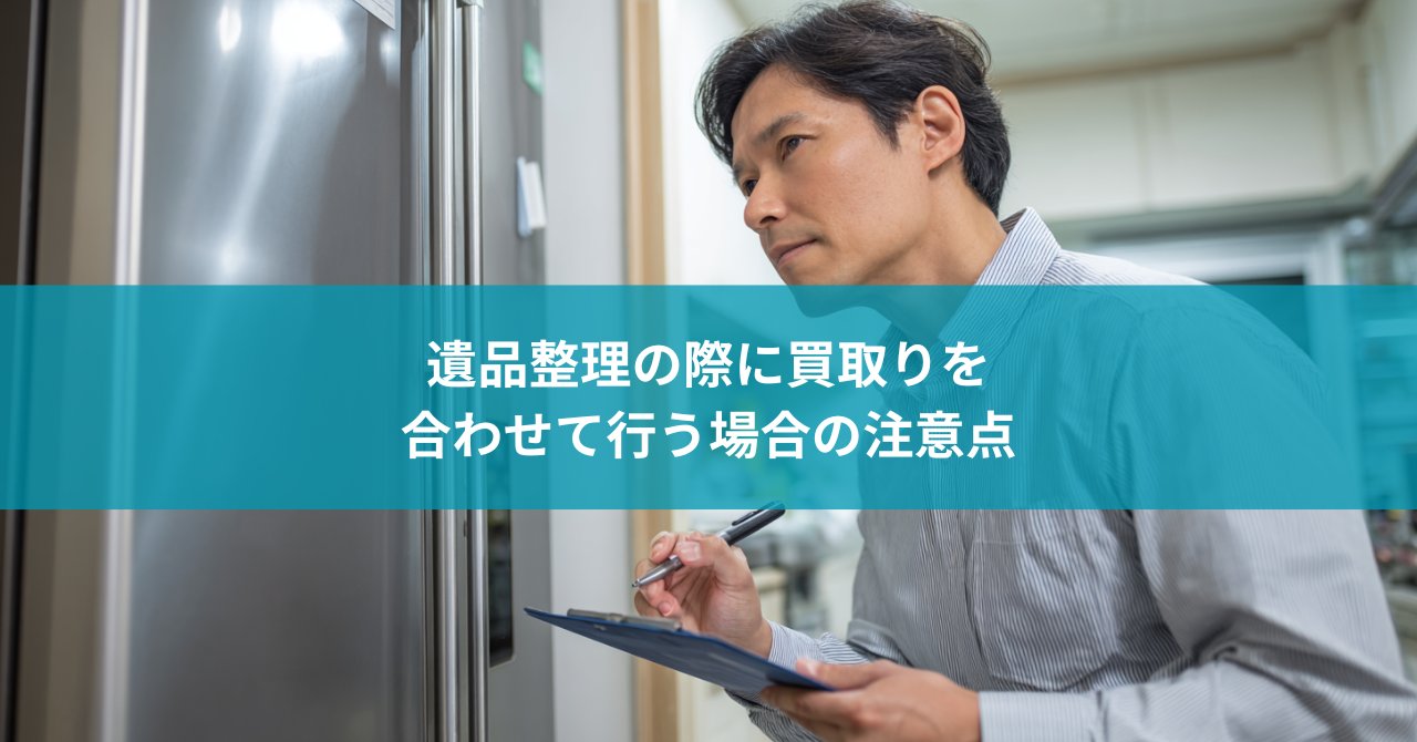 遺品整理の際に買取りを合わせて行う場合の注意点