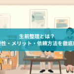 生前整理とは?必要性・メリット・依頼方法を徹底解説【2025年版】
