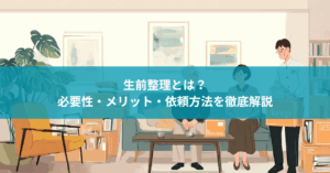 生前整理とは?必要性・メリット・依頼方法を徹底解説【2025年版】