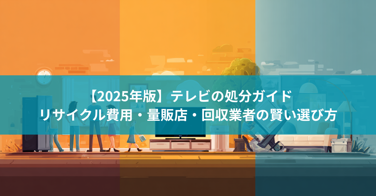 【2025年版】テレビの処分ガイド|リサイクル費用・量販店・回収業者の賢い選び方