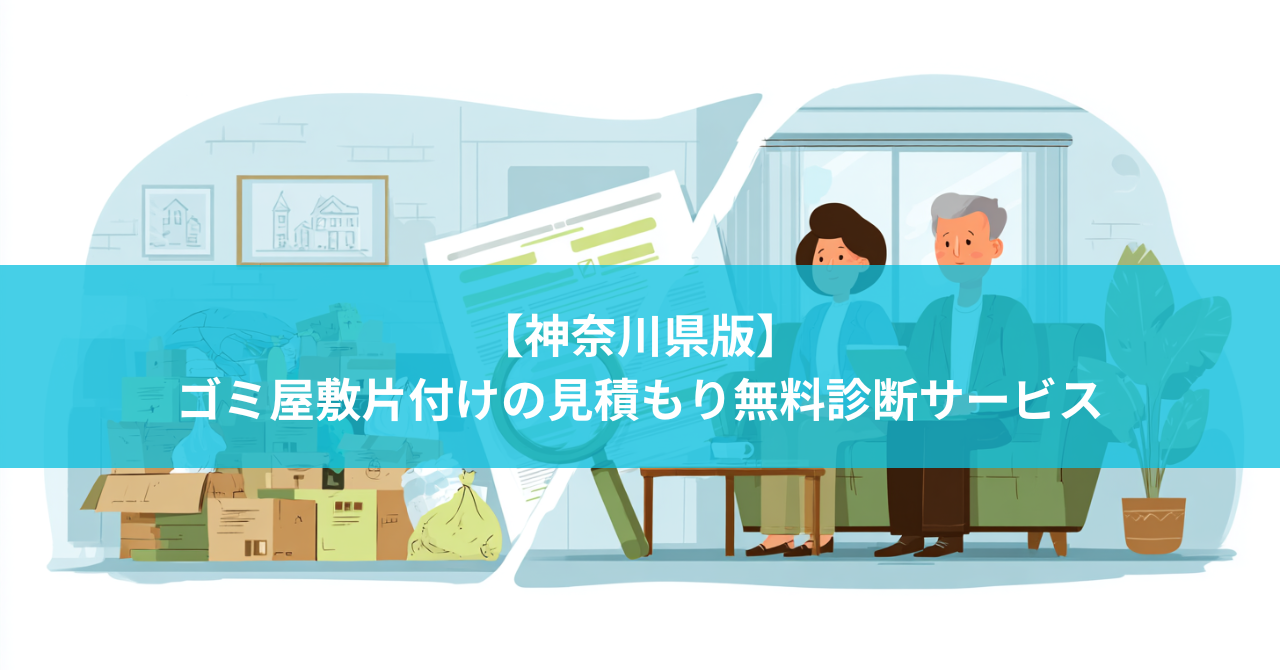 【神奈川県版】ゴミ屋敷片付けの見積もり診断サービス【無料】