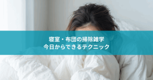寝室・布団の掃除雑学｜快適な睡眠のための今日からできるテクニック