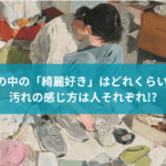 世の中の「綺麗好き」はどれくらい? 汚れの感じ方は人それぞれ!?