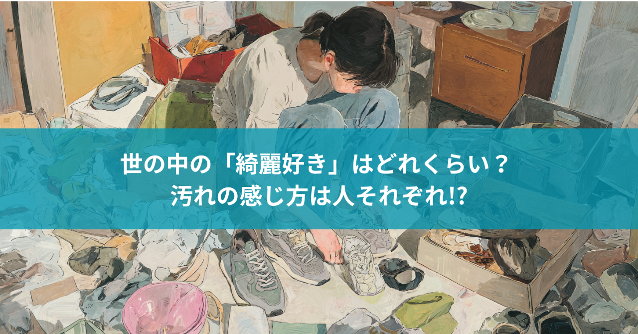 世の中の「綺麗好き」はどれくらい? 汚れの感じ方は人それぞれ!?