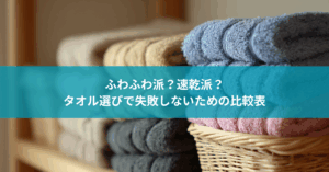 ふわふわ派？速乾派？タオル選びで失敗しないための比較表！種類・厚さ・用途別おすすめ