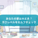 あなたの家は大丈夫？汚さレベルをセルフチェック