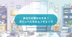 あなたの家は大丈夫?汚さレベルをセルフチェック
