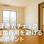 賃貸退去チェック！追加費用を避けるにはどうする？清掃ポイントをまとめてみた