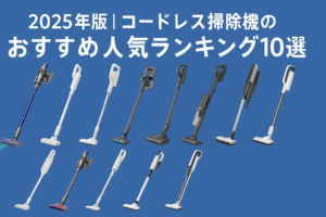 2025年版｜コードレス掃除機のおすすめ人気ランキング10選